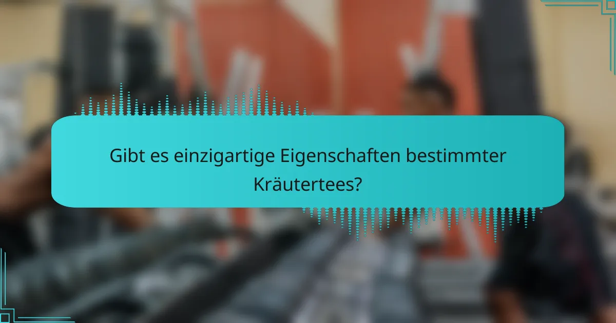 Gibt es einzigartige Eigenschaften bestimmter Kräutertees?