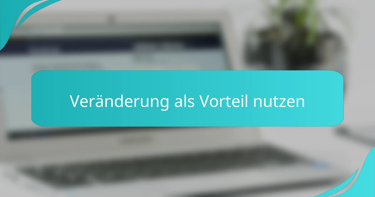 Veränderung als Vorteil nutzen