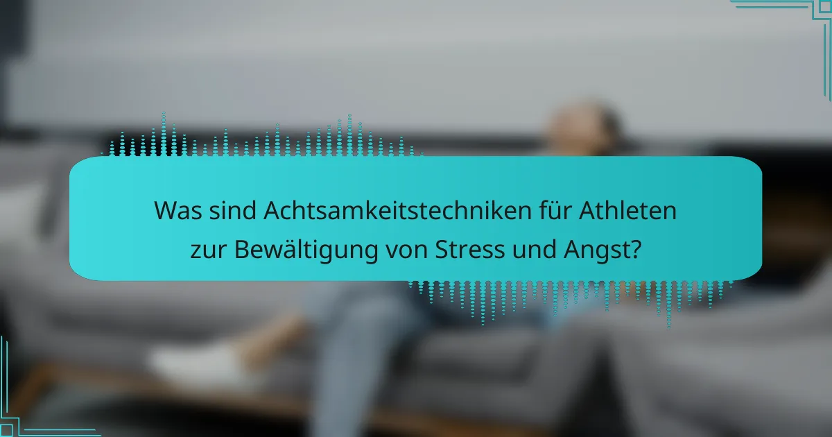 Was sind Achtsamkeitstechniken für Athleten zur Bewältigung von Stress und Angst?