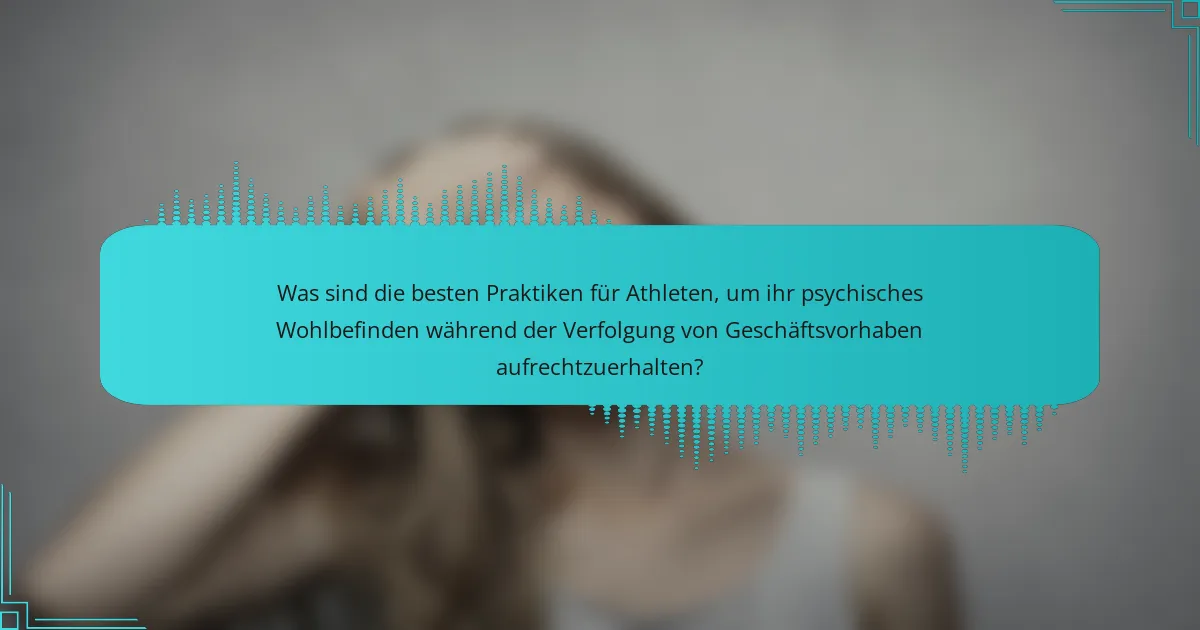 Was sind die besten Praktiken für Athleten, um ihr psychisches Wohlbefinden während der Verfolgung von Geschäftsvorhaben aufrechtzuerhalten?