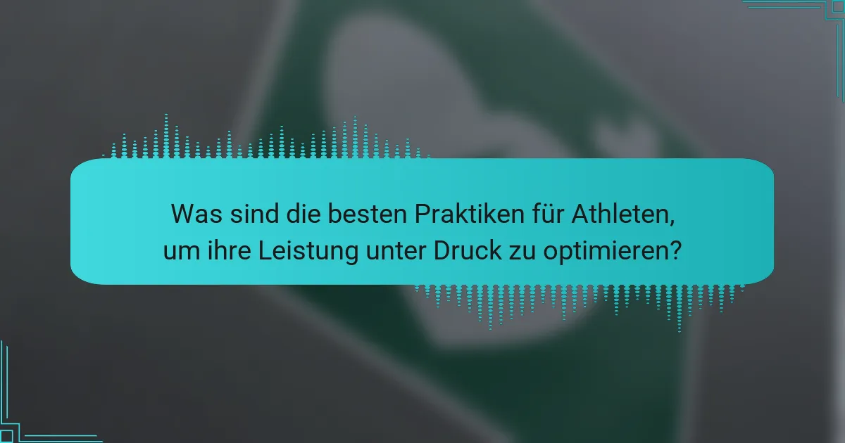 Was sind die besten Praktiken für Athleten, um ihre Leistung unter Druck zu optimieren?