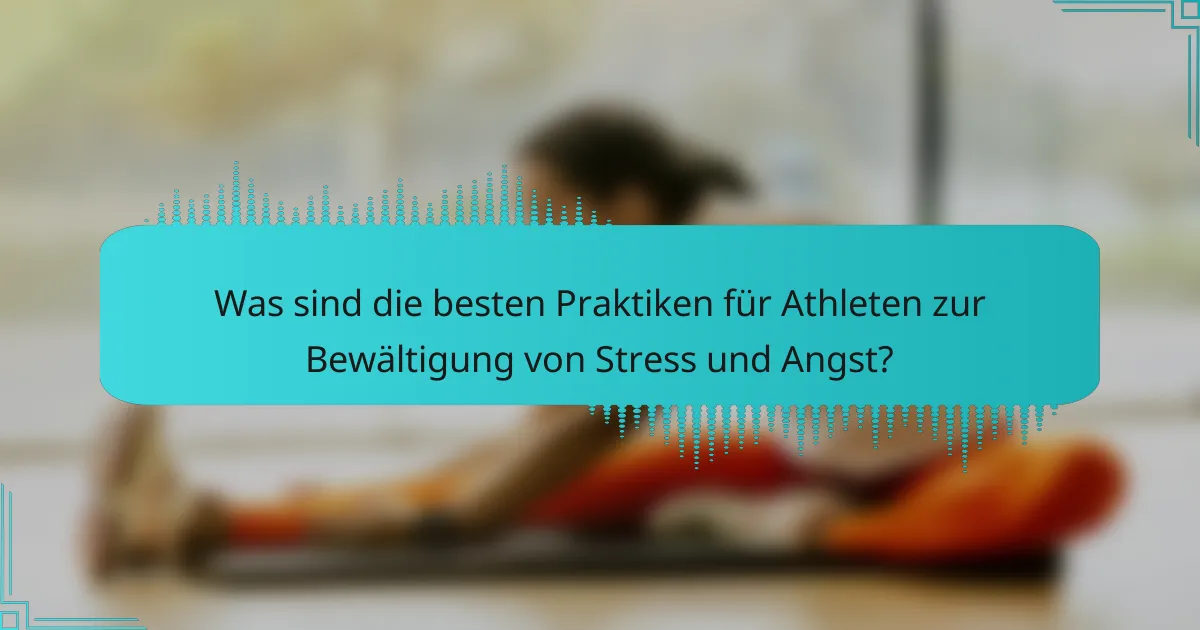 Was sind die besten Praktiken für Athleten zur Bewältigung von Stress und Angst?