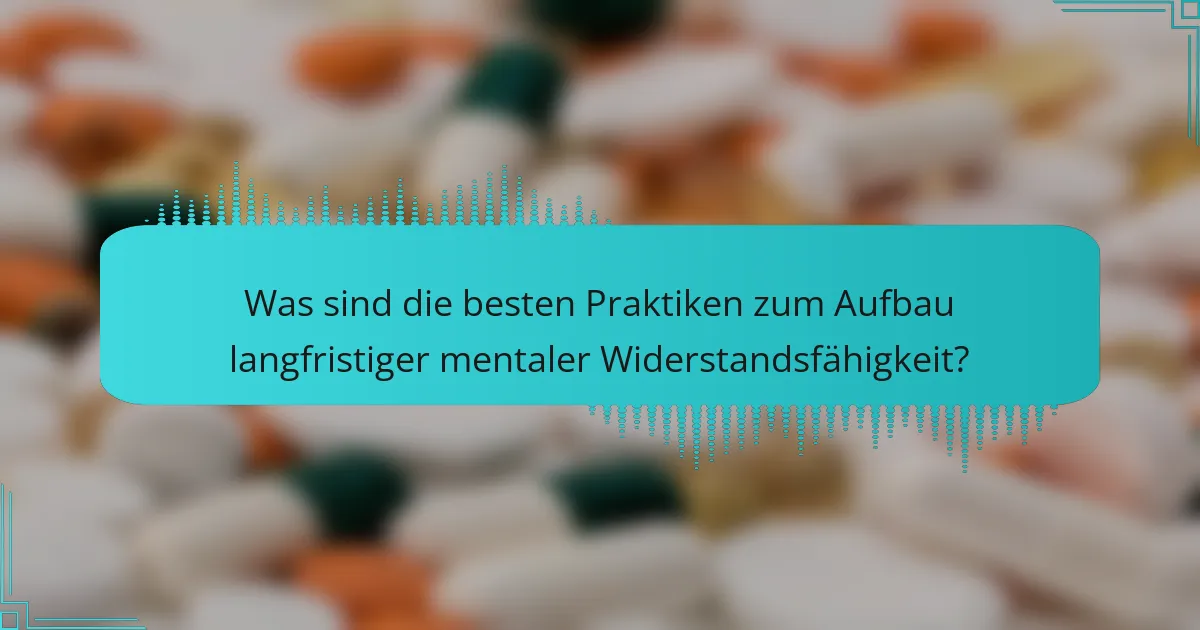 Was sind die besten Praktiken zum Aufbau langfristiger mentaler Widerstandsfähigkeit?