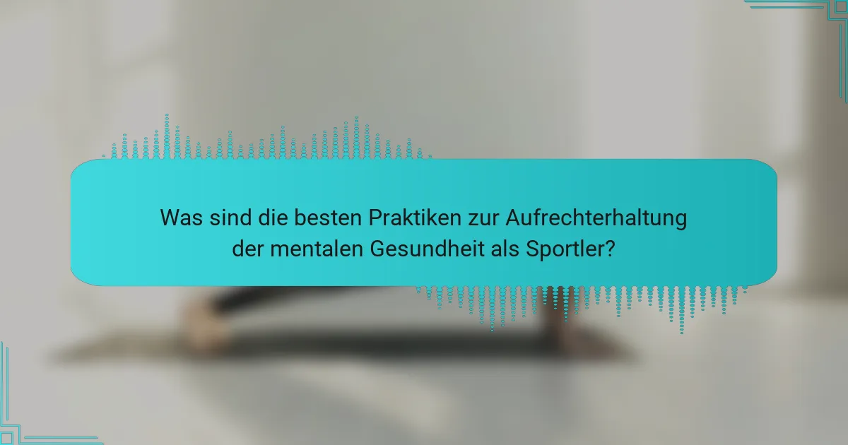 Was sind die besten Praktiken zur Aufrechterhaltung der mentalen Gesundheit als Sportler?