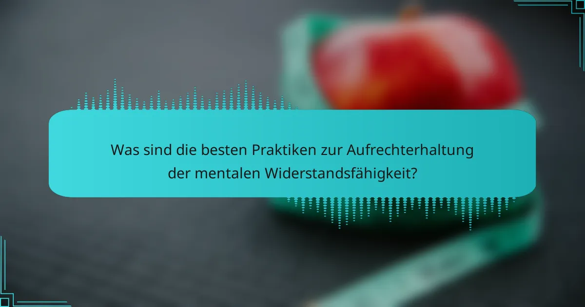 Was sind die besten Praktiken zur Aufrechterhaltung der mentalen Widerstandsfähigkeit?