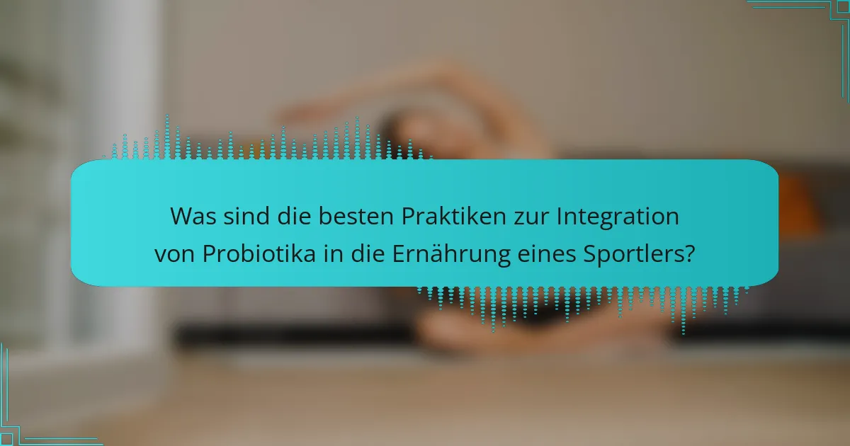 Was sind die besten Praktiken zur Integration von Probiotika in die Ernährung eines Sportlers?