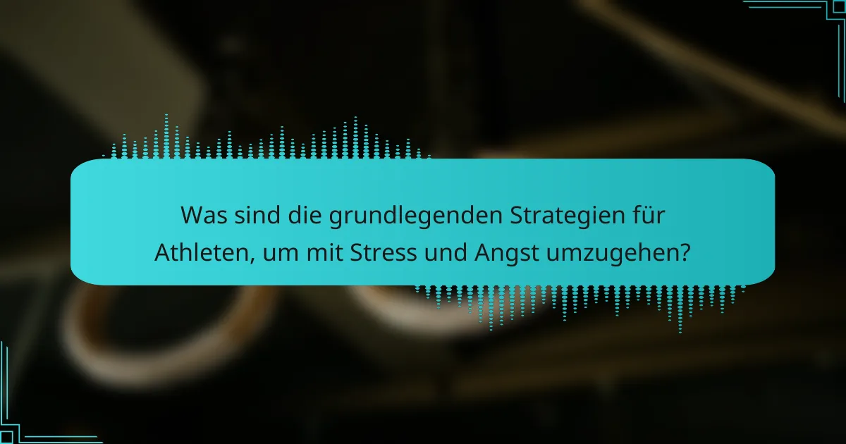 Was sind die grundlegenden Strategien für Athleten, um mit Stress und Angst umzugehen?