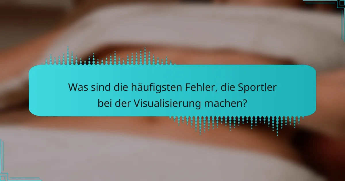 Was sind die häufigsten Fehler, die Sportler bei der Visualisierung machen?