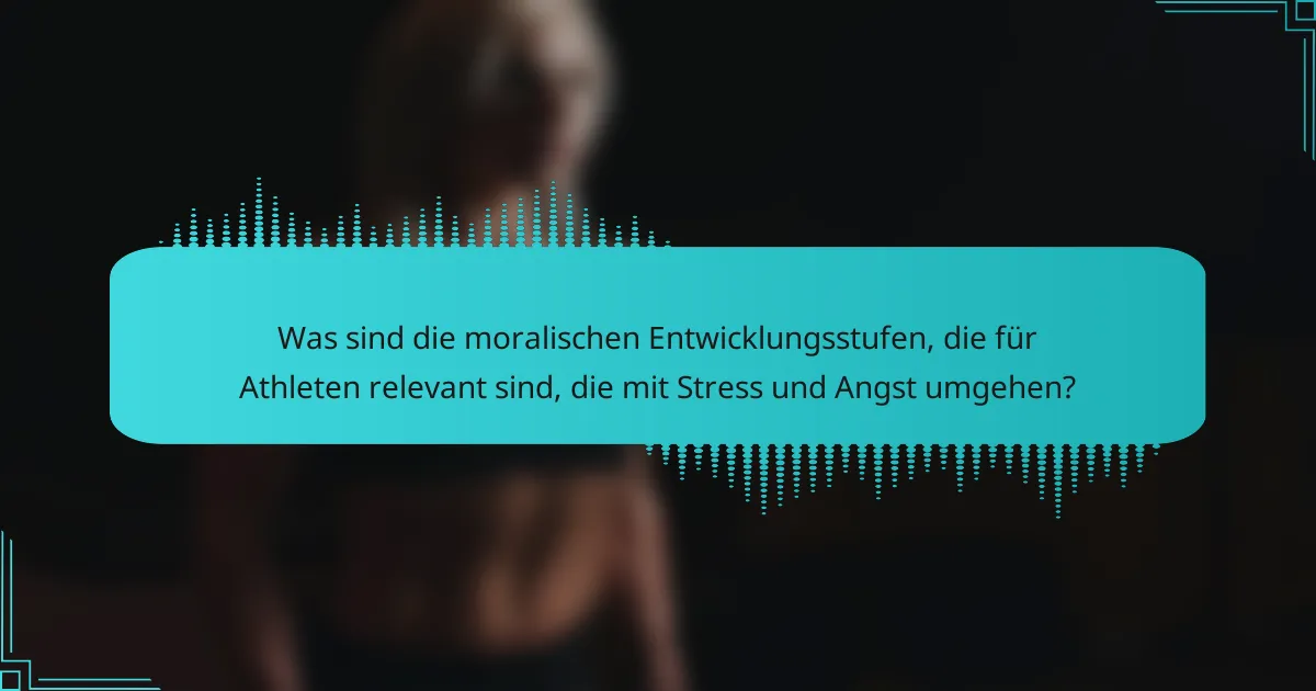 Was sind die moralischen Entwicklungsstufen, die für Athleten relevant sind, die mit Stress und Angst umgehen?