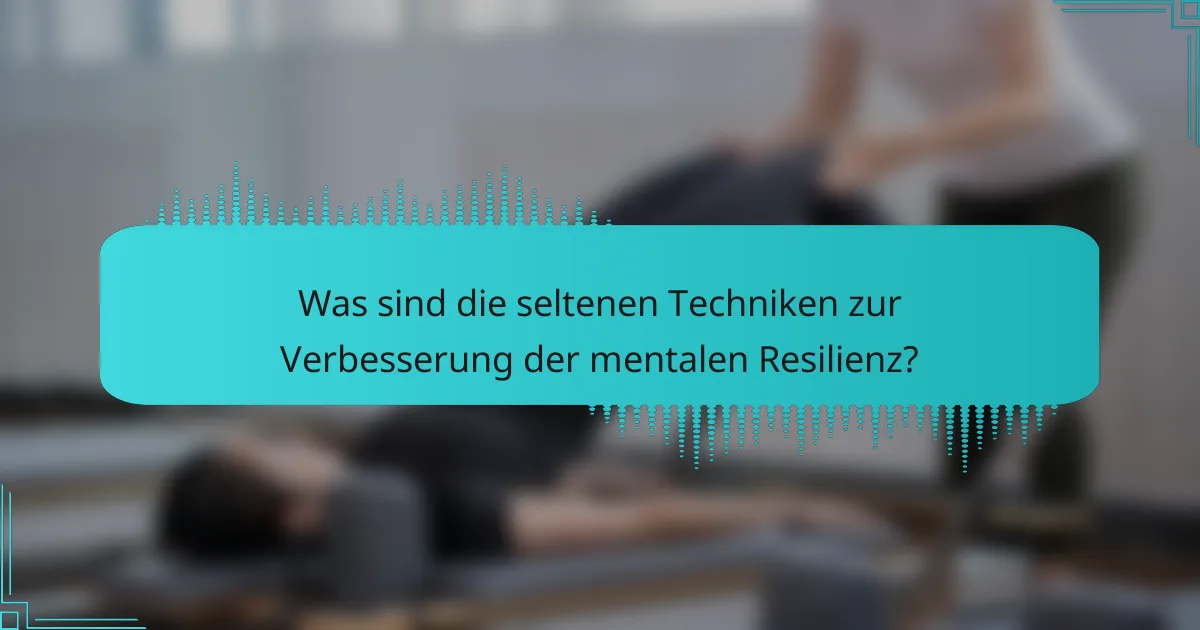 Was sind die seltenen Techniken zur Verbesserung der mentalen Resilienz?