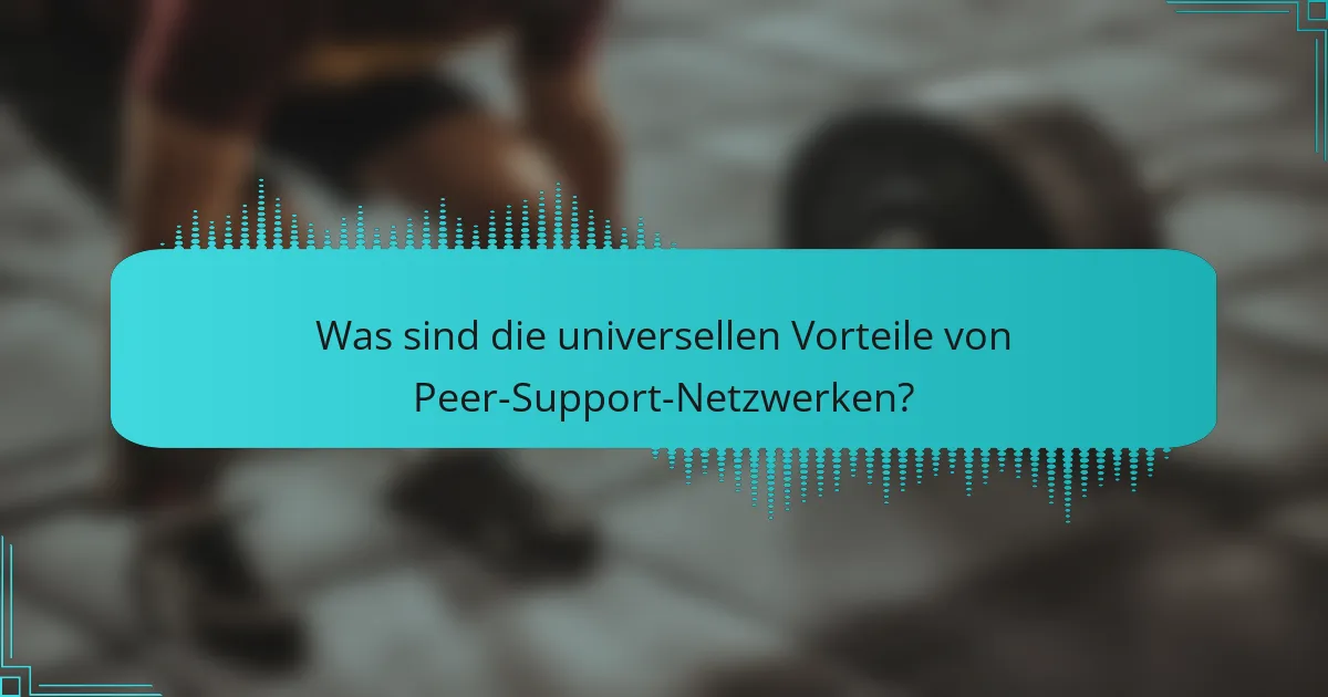 Was sind die universellen Vorteile von Peer-Support-Netzwerken?