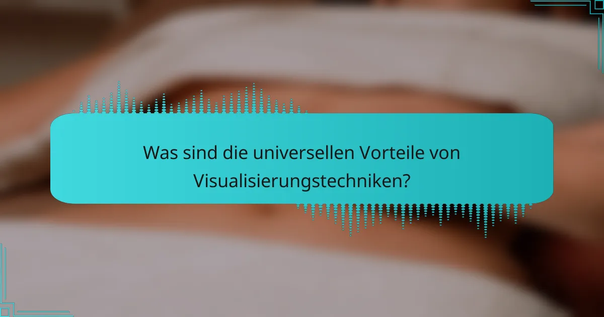 Was sind die universellen Vorteile von Visualisierungstechniken?