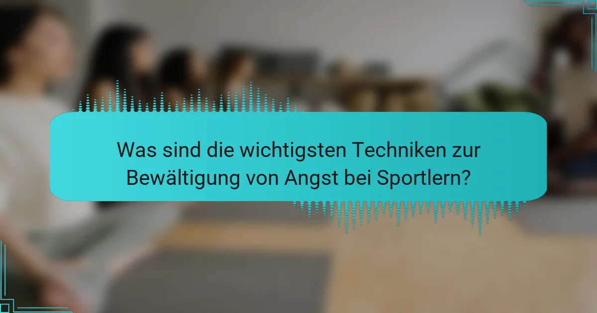 Was sind die wichtigsten Techniken zur Bewältigung von Angst bei Sportlern?