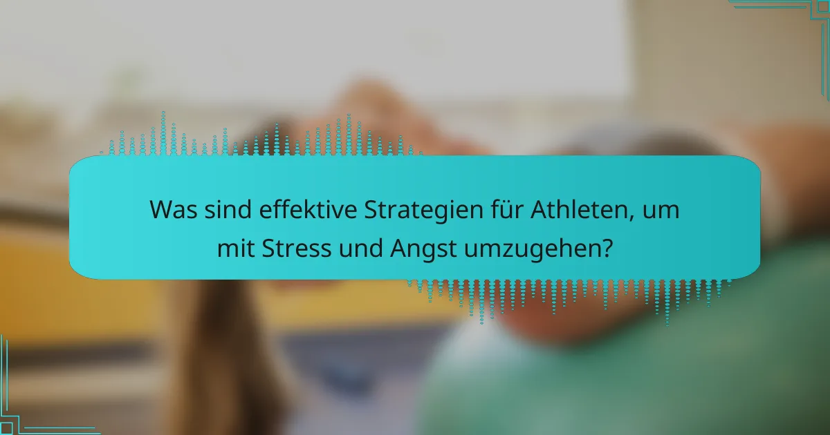 Was sind effektive Strategien für Athleten, um mit Stress und Angst umzugehen?