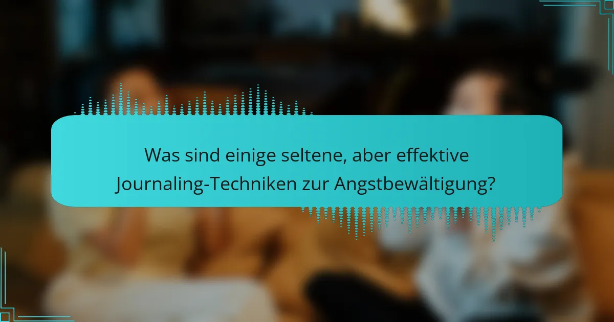 Was sind einige seltene, aber effektive Journaling-Techniken zur Angstbewältigung?