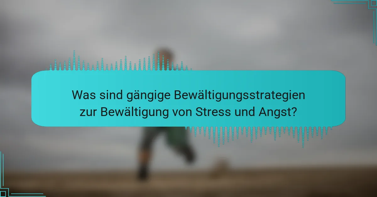 Was sind gängige Bewältigungsstrategien zur Bewältigung von Stress und Angst?