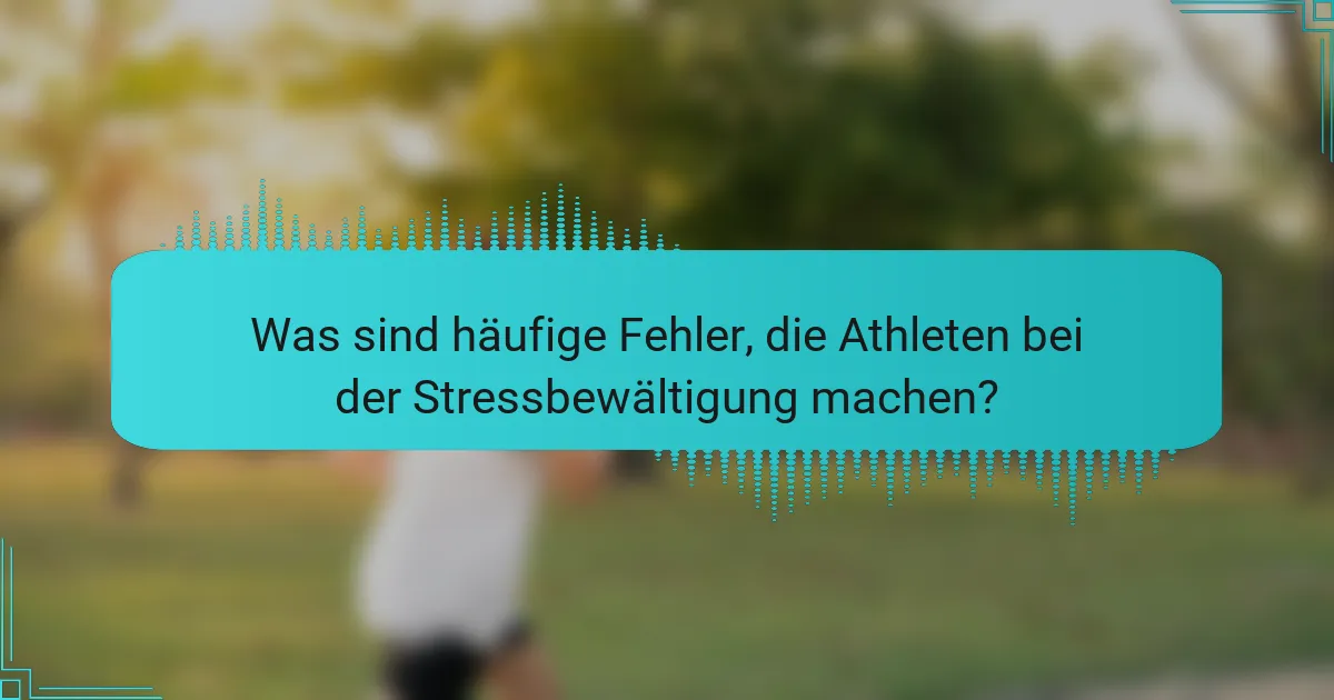 Was sind häufige Fehler, die Athleten bei der Stressbewältigung machen?