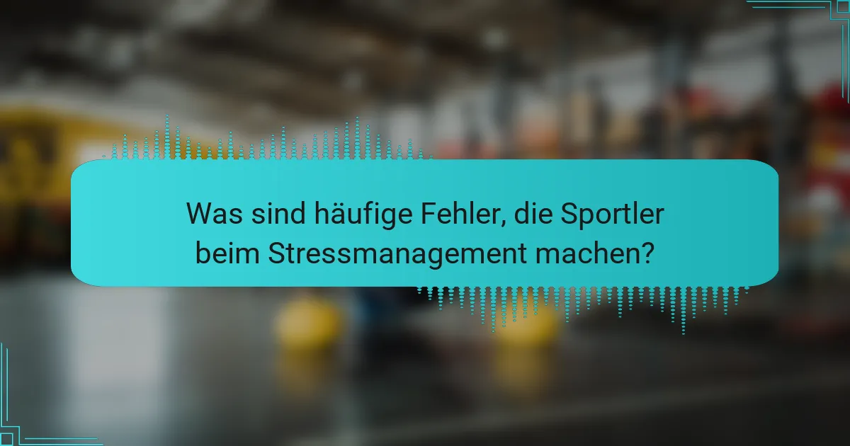 Was sind häufige Fehler, die Sportler beim Stressmanagement machen?