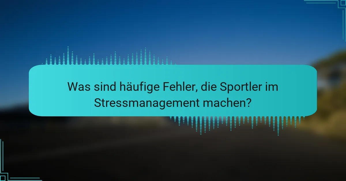 Was sind häufige Fehler, die Sportler im Stressmanagement machen?