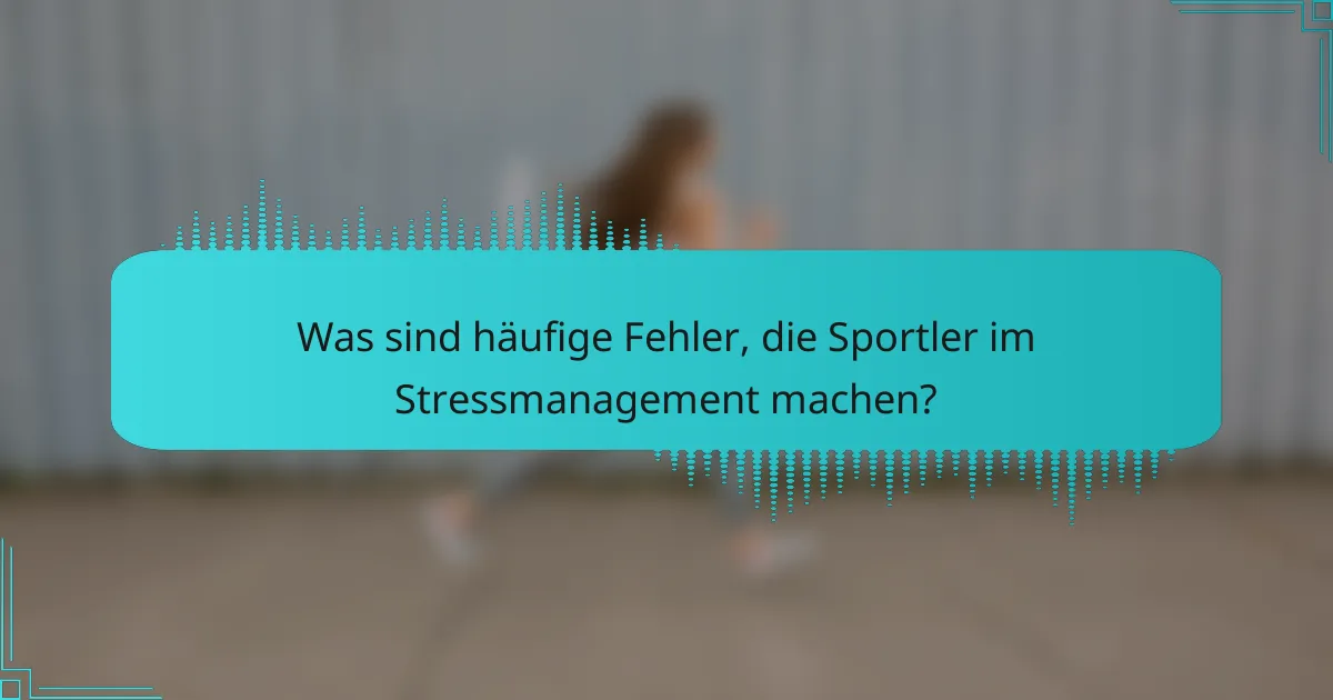 Was sind häufige Fehler, die Sportler im Stressmanagement machen?