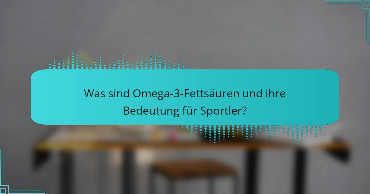 Was sind Omega-3-Fettsäuren und ihre Bedeutung für Sportler?