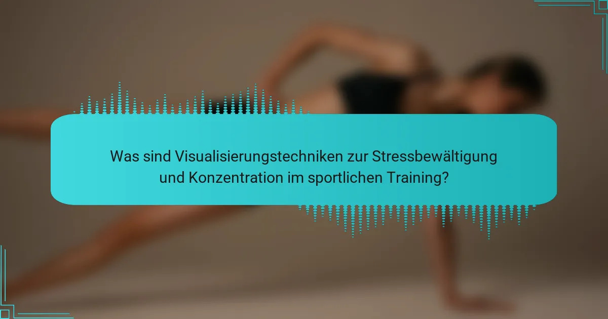 Was sind Visualisierungstechniken zur Stressbewältigung und Konzentration im sportlichen Training?