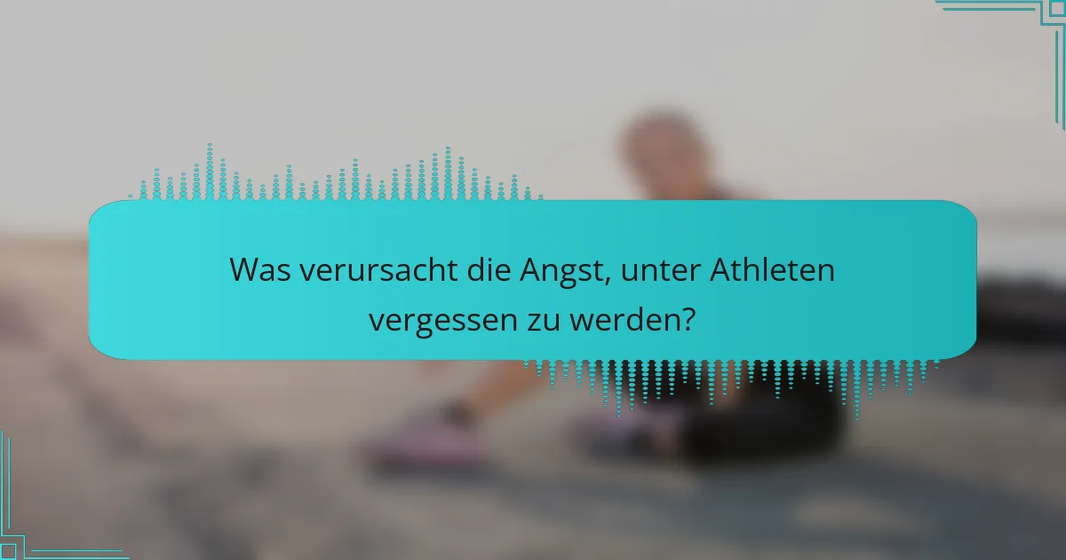 Was verursacht die Angst, unter Athleten vergessen zu werden?