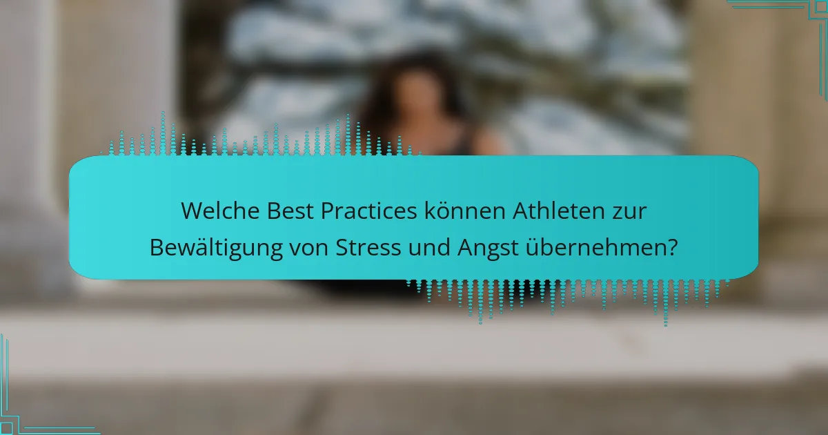 Welche Best Practices können Athleten zur Bewältigung von Stress und Angst übernehmen?