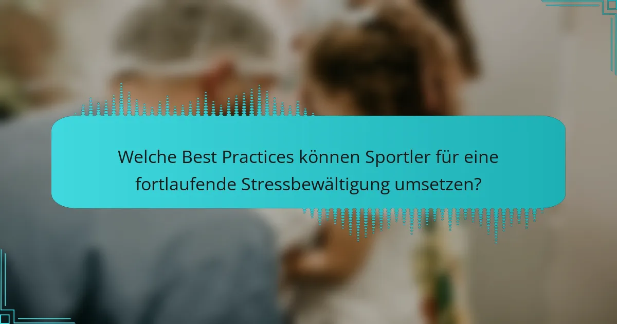 Welche Best Practices können Sportler für eine fortlaufende Stressbewältigung umsetzen?
