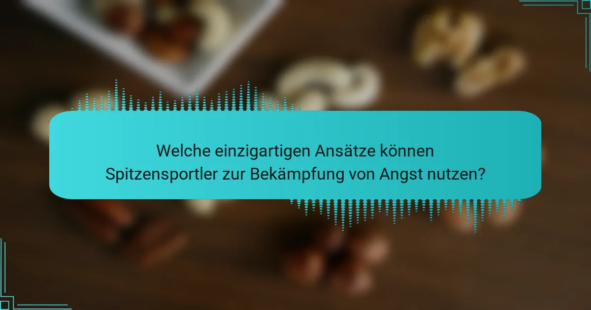 Welche einzigartigen Ansätze können Spitzensportler zur Bekämpfung von Angst nutzen?