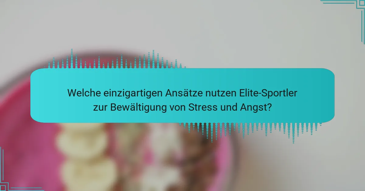 Welche einzigartigen Ansätze nutzen Elite-Sportler zur Bewältigung von Stress und Angst?