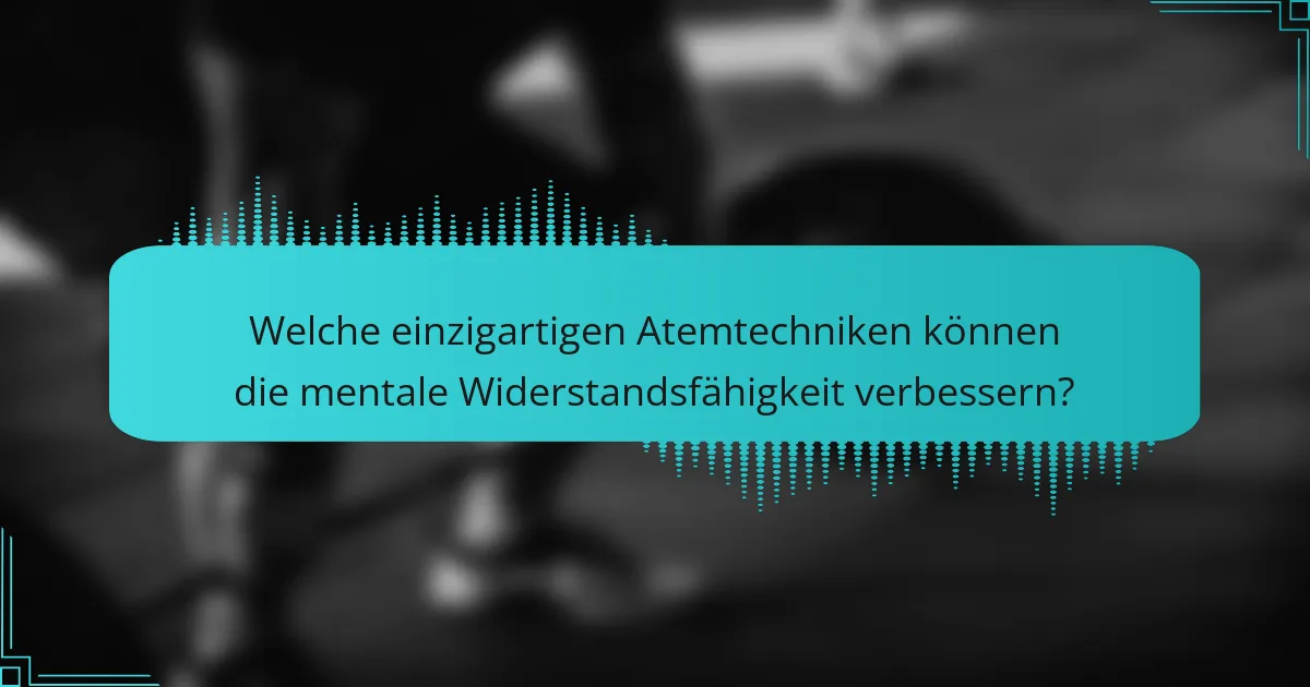 Welche einzigartigen Atemtechniken können die mentale Widerstandsfähigkeit verbessern?