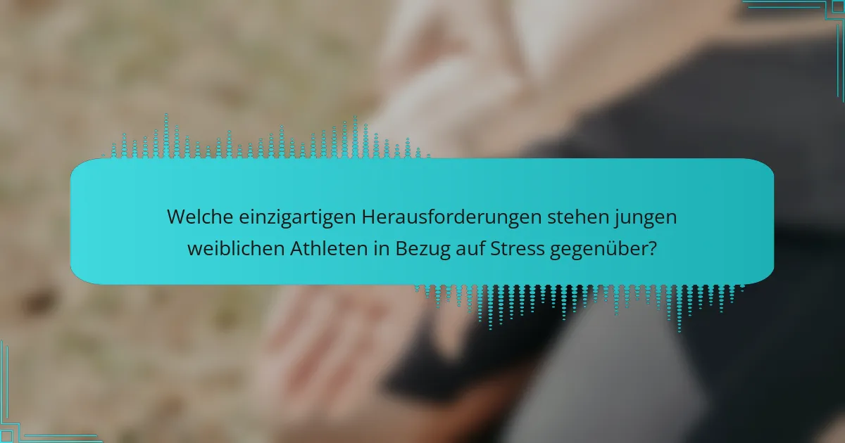 Welche einzigartigen Herausforderungen stehen jungen weiblichen Athleten in Bezug auf Stress gegenüber?