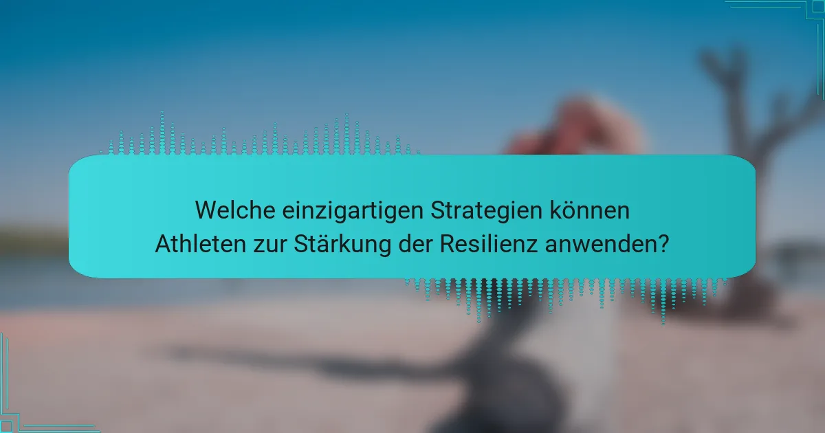 Welche einzigartigen Strategien können Athleten zur Stärkung der Resilienz anwenden?