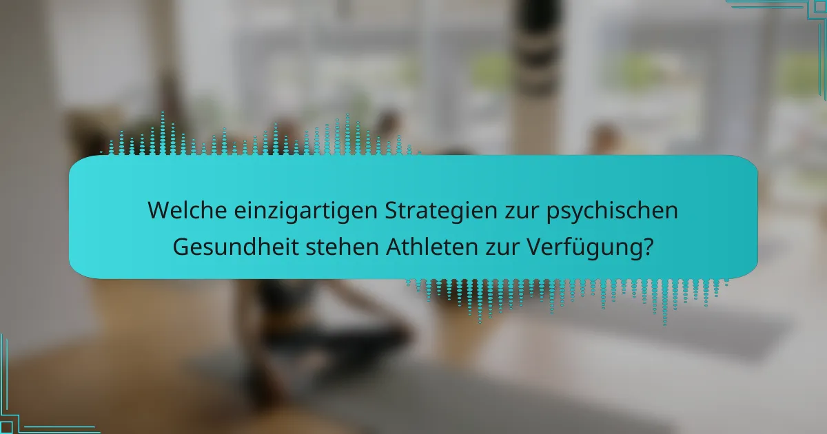 Welche einzigartigen Strategien zur psychischen Gesundheit stehen Athleten zur Verfügung?