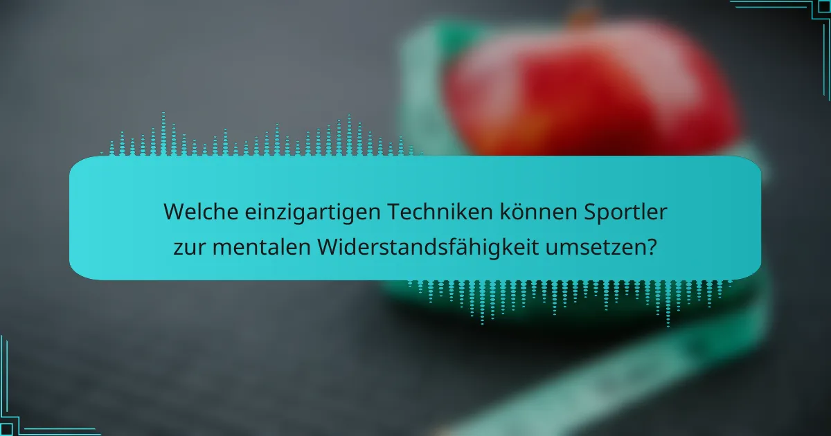 Welche einzigartigen Techniken können Sportler zur mentalen Widerstandsfähigkeit umsetzen?