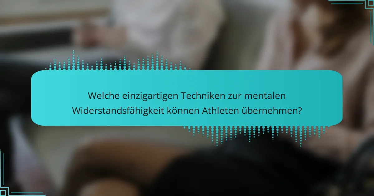 Welche einzigartigen Techniken zur mentalen Widerstandsfähigkeit können Athleten übernehmen?