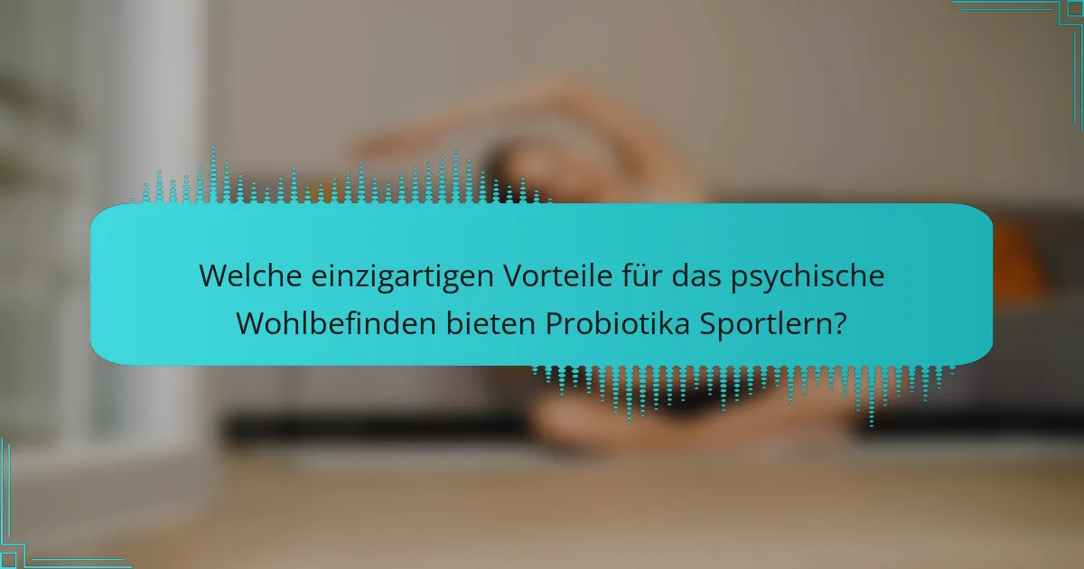 Welche einzigartigen Vorteile für das psychische Wohlbefinden bieten Probiotika Sportlern?