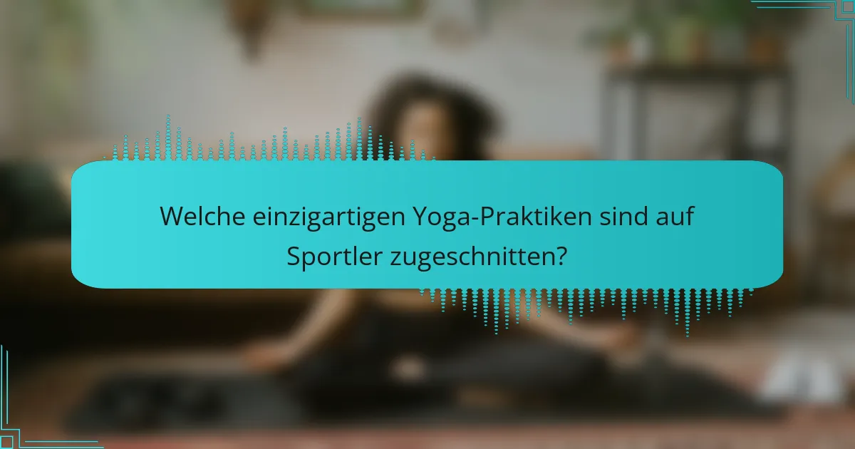 Welche einzigartigen Yoga-Praktiken sind auf Sportler zugeschnitten?
