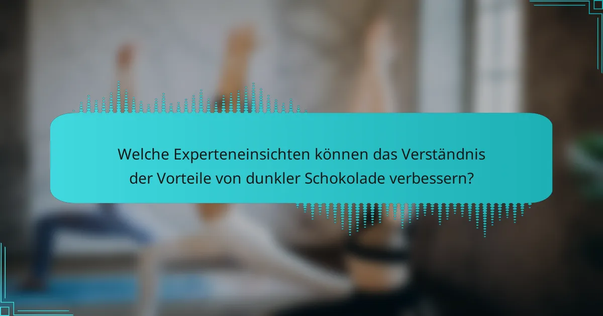 Welche Experteneinsichten können das Verständnis der Vorteile von dunkler Schokolade verbessern?