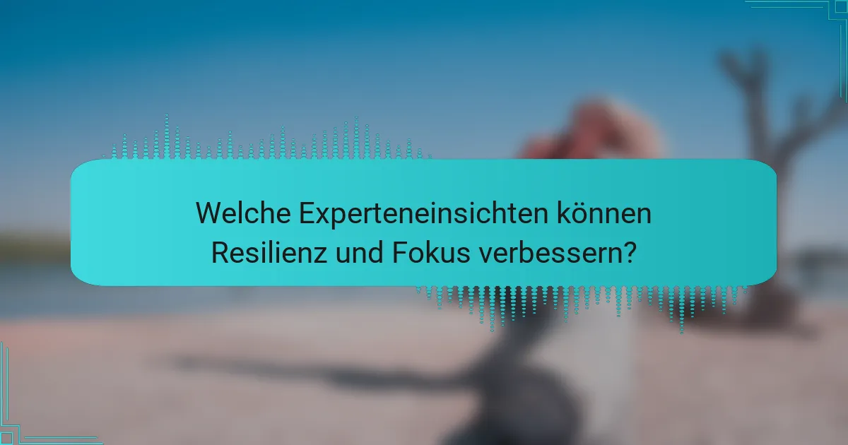 Welche Experteneinsichten können Resilienz und Fokus verbessern?