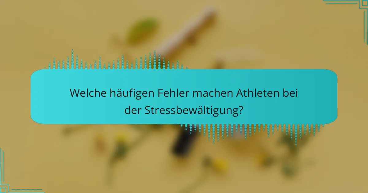 Welche häufigen Fehler machen Athleten bei der Stressbewältigung?