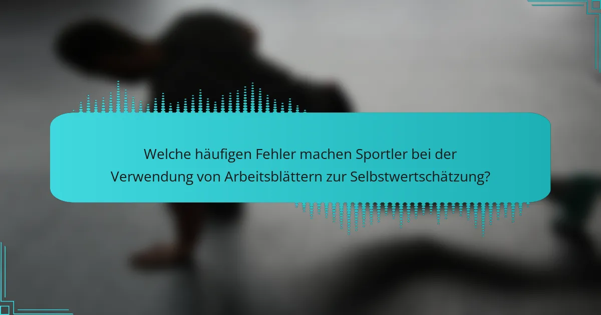 Welche häufigen Fehler machen Sportler bei der Verwendung von Arbeitsblättern zur Selbstwertschätzung?