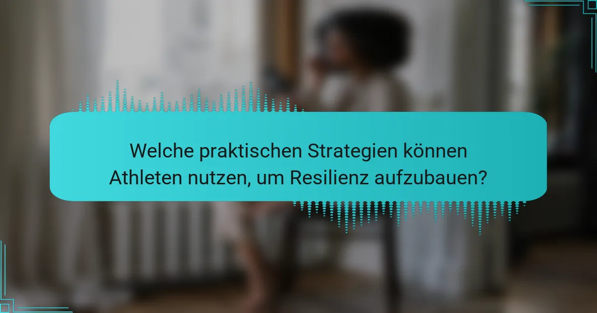 Welche praktischen Strategien können Athleten nutzen, um Resilienz aufzubauen?
