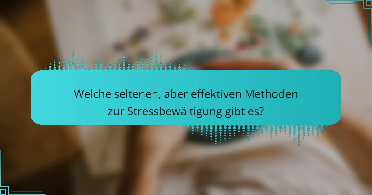 Welche seltenen, aber effektiven Methoden zur Stressbewältigung gibt es?