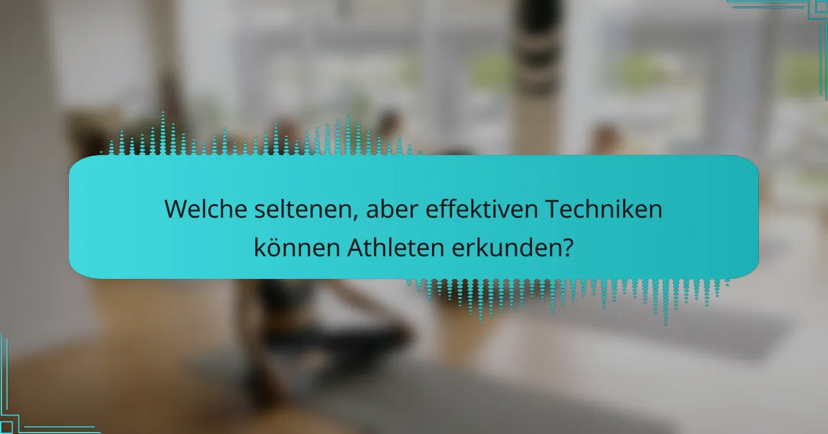Welche seltenen, aber effektiven Techniken können Athleten erkunden?