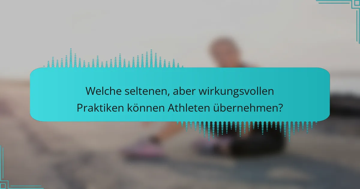 Welche seltenen, aber wirkungsvollen Praktiken können Athleten übernehmen?