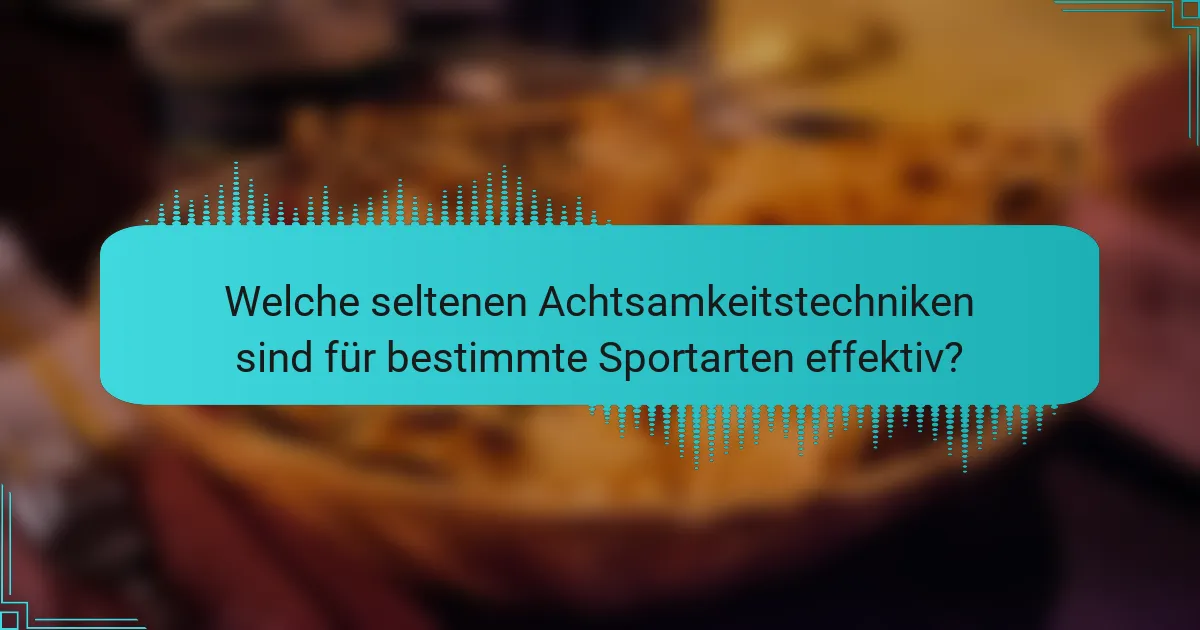 Welche seltenen Achtsamkeitstechniken sind für bestimmte Sportarten effektiv?