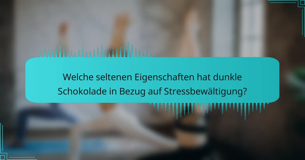 Welche seltenen Eigenschaften hat dunkle Schokolade in Bezug auf Stressbewältigung?