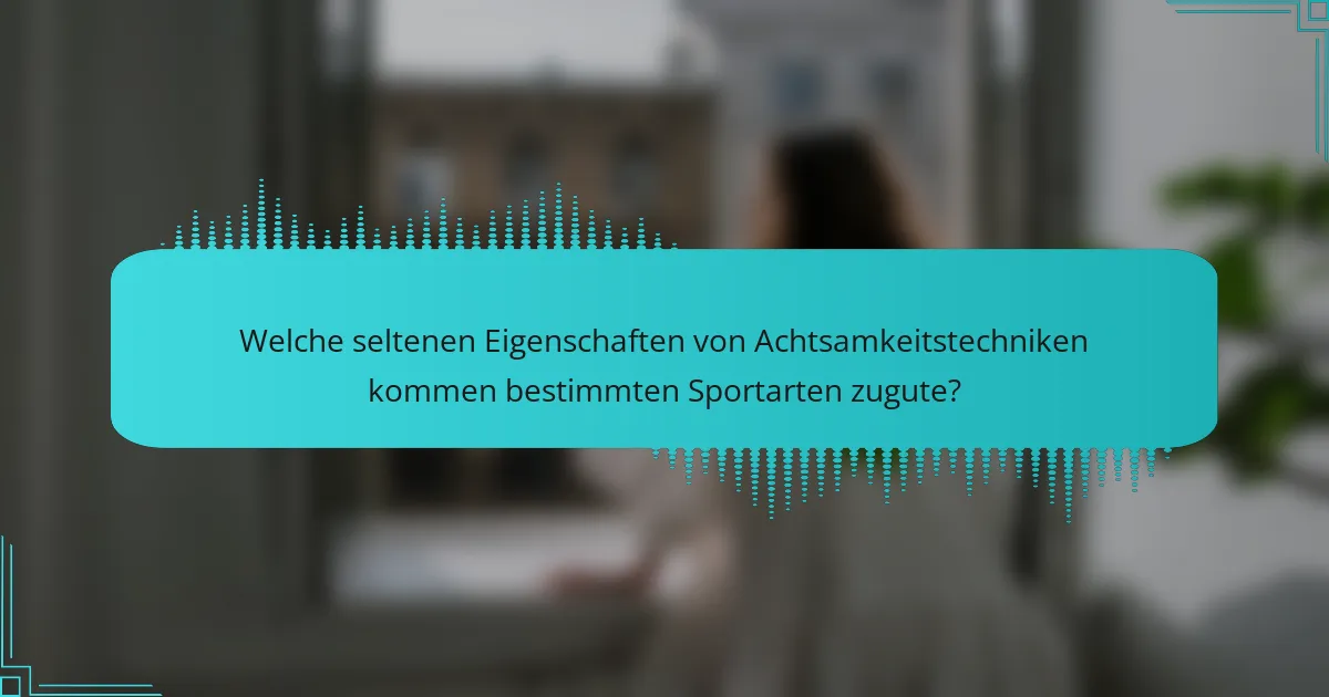 Welche seltenen Eigenschaften von Achtsamkeitstechniken kommen bestimmten Sportarten zugute?